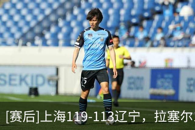 [赛后]上海119-113辽宁，拉塞尔18分7板9助，库珀28分2板4助